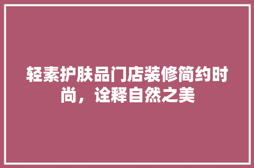 轻素护肤品门店装修简约时尚，诠释自然之美