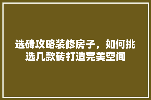 选砖攻略装修房子，如何挑选几款砖打造完美空间 生态建筑设计