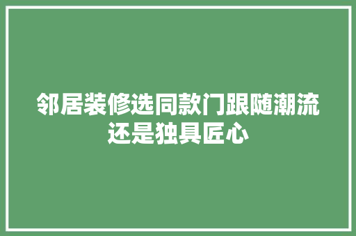 邻居装修选同款门跟随潮流还是独具匠心