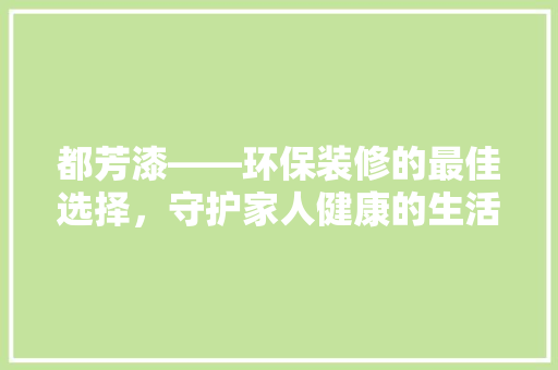 都芳漆——环保装修的最佳选择，守护家人健康的生活空间