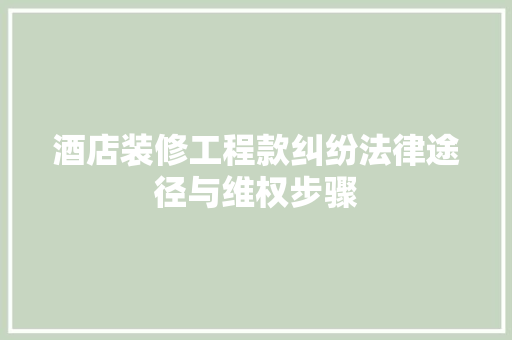 酒店装修工程款纠纷法律途径与维权步骤 公共建筑设计