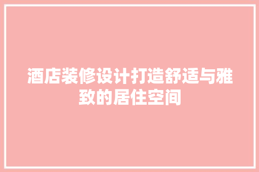 酒店装修设计打造舒适与雅致的居住空间