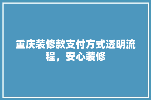重庆装修款支付方式透明流程，安心装修 公共建筑设计
