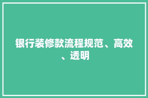 银行装修款流程规范、高效、透明