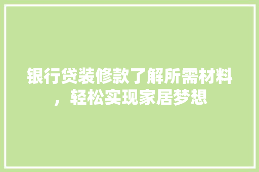 银行贷装修款了解所需材料，轻松实现家居梦想