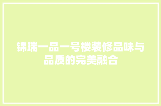 锦瑞一品一号楼装修品味与品质的完美融合