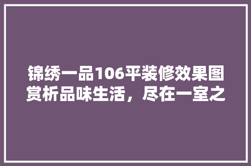 锦绣一品106平装修效果图赏析品味生活，尽在一室之间