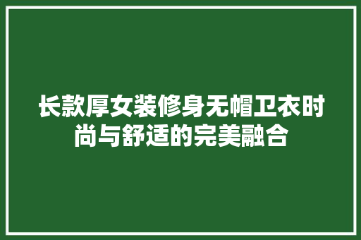 长款厚女装修身无帽卫衣时尚与舒适的完美融合 施工技术