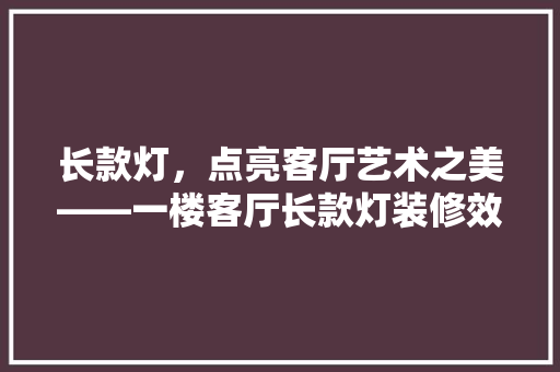 长款灯，点亮客厅艺术之美——一楼客厅长款灯装修效果图