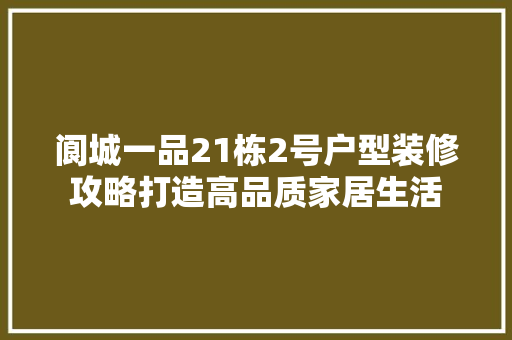 阆城一品21栋2号户型装修攻略打造高品质家居生活