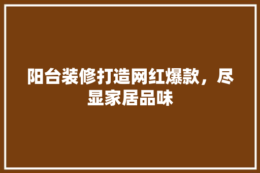 阳台装修打造网红爆款，尽显家居品味