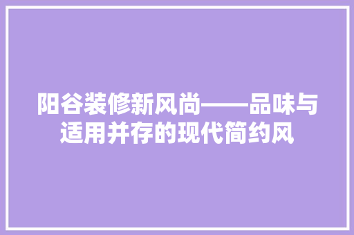 阳谷装修新风尚——品味与适用并存的现代简约风
