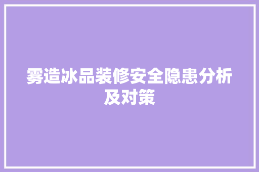 雾造冰品装修安全隐患分析及对策