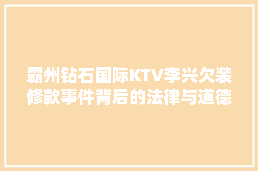 霸州钻石国际KTV李兴欠装修款事件背后的法律与道德问题 住宅建筑设计