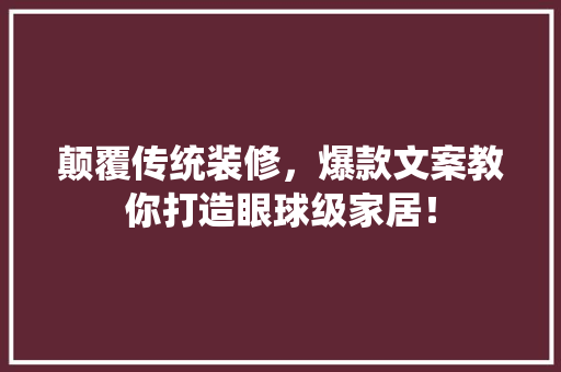 颠覆传统装修，爆款文案教你打造眼球级家居！
