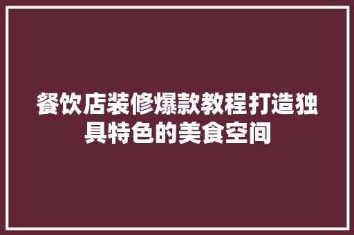 餐饮店装修爆款教程打造独具特色的美食空间