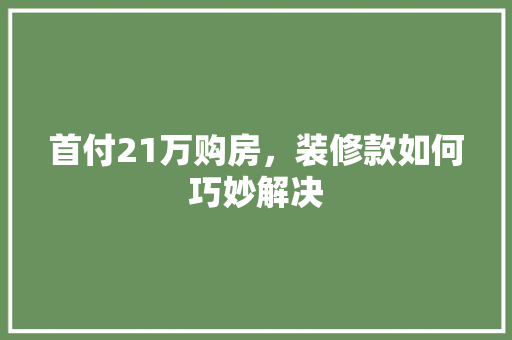 首付21万购房，装修款如何巧妙解决