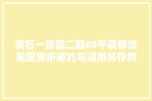 黄石一品园二期88平装修效果图赏析简约与适用并存的艺术空间