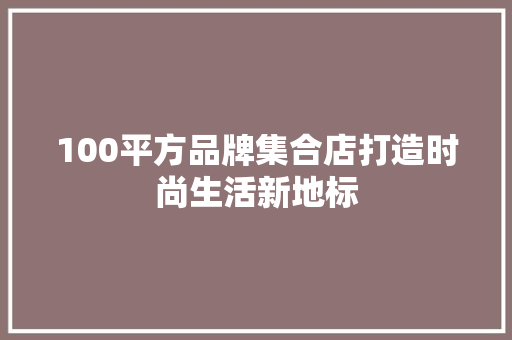 100平方品牌集合店打造时尚生活新地标