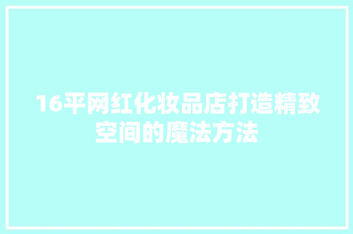 16平网红化妆品店打造精致空间的魔法方法 知识问答