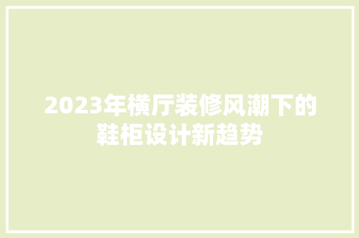 2023年横厅装修风潮下的鞋柜设计新趋势 材料设备