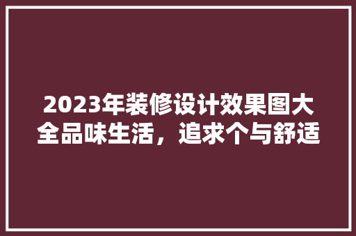 2023年装修设计效果图大全品味生活，追求个与舒适并存 住宅建筑设计