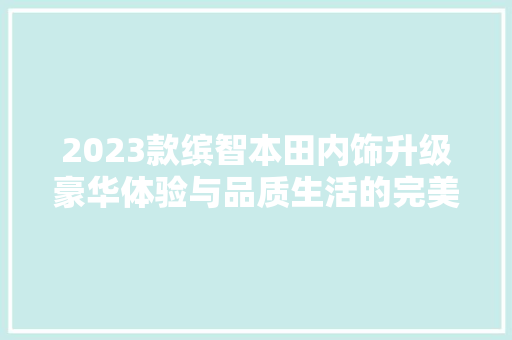 2023款缤智本田内饰升级豪华体验与品质生活的完美融合