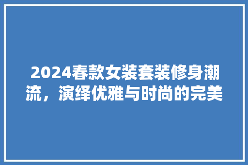 2024春款女装套装修身潮流，演绎优雅与时尚的完美融合