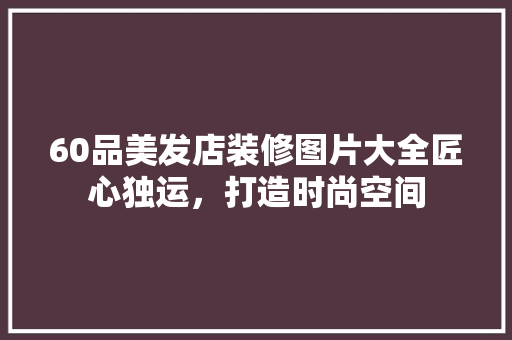60品美发店装修图片大全匠心独运，打造时尚空间