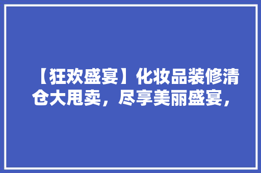 【狂欢盛宴】化妆品装修清仓大甩卖，尽享美丽盛宴，尽在今日！