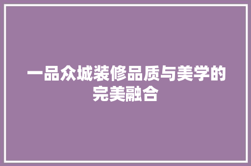 一品众城装修品质与美学的完美融合