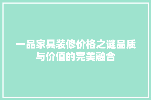 一品家具装修价格之谜品质与价值的完美融合