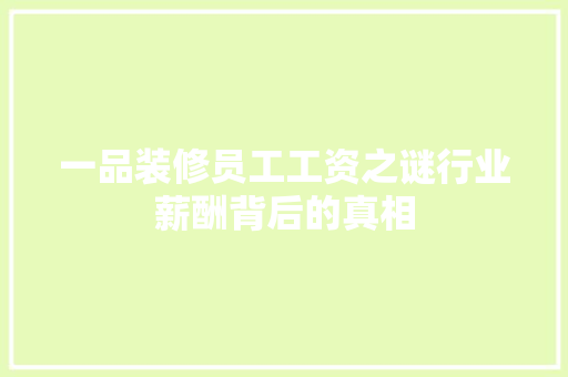 一品装修员工工资之谜行业薪酬背后的真相