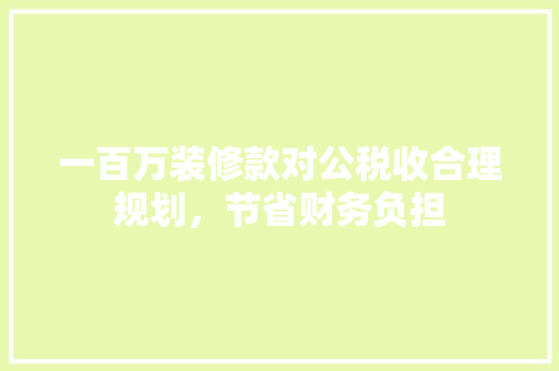 一百万装修款对公税收合理规划，节省财务负担 常用设备