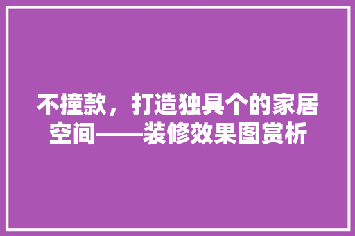 不撞款，打造独具个的家居空间——装修效果图赏析 设计原则