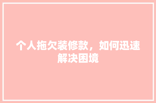 个人拖欠装修款，如何迅速解决困境