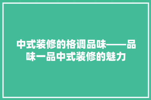 中式装修的格调品味——品味一品中式装修的魅力