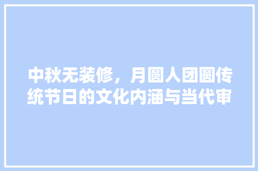 中秋无装修，月圆人团圆传统节日的文化内涵与当代审美
