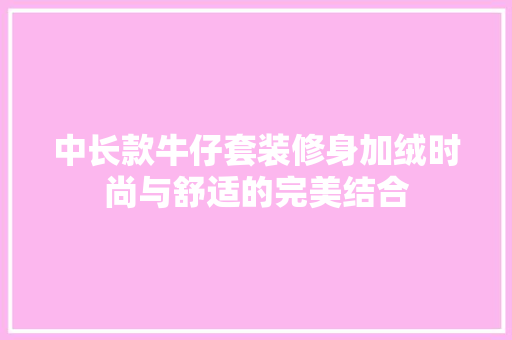 中长款牛仔套装修身加绒时尚与舒适的完美结合