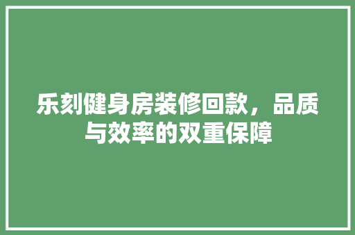 乐刻健身房装修回款，品质与效率的双重保障