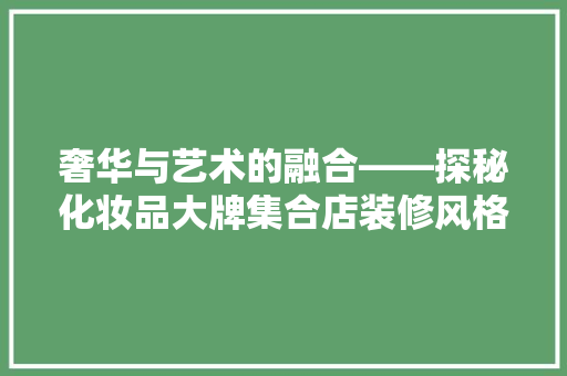 奢华与艺术的融合——探秘化妆品大牌集合店装修风格