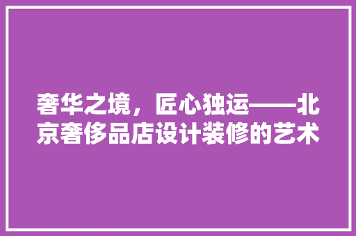奢华之境，匠心独运——北京奢侈品店设计装修的艺术探析