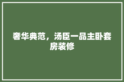 奢华典范，汤臣一品主卧套房装修