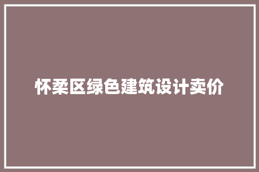 怀柔区绿色建筑设计卖价