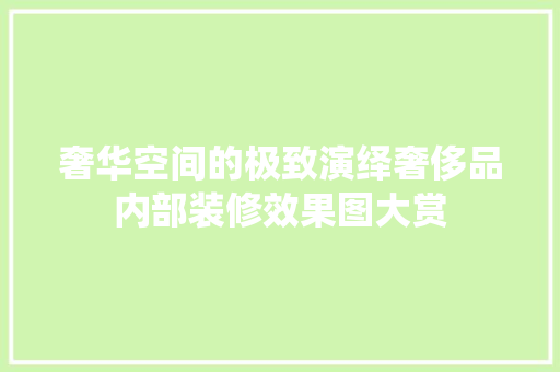 奢华空间的极致演绎奢侈品内部装修效果图大赏