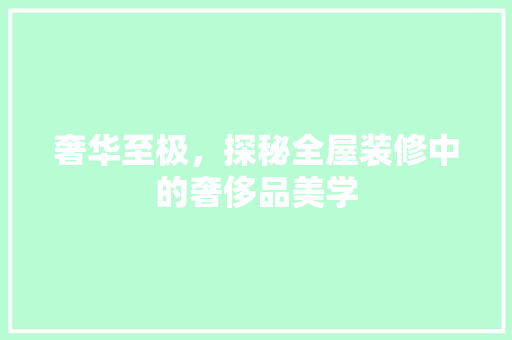 奢华至极，探秘全屋装修中的奢侈品美学