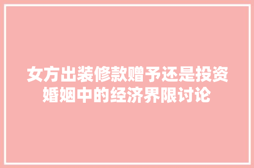 女方出装修款赠予还是投资婚姻中的经济界限讨论