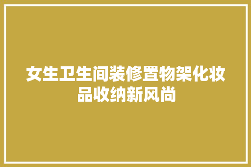 女生卫生间装修置物架化妆品收纳新风尚