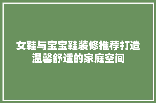 女鞋与宝宝鞋装修推荐打造温馨舒适的家庭空间