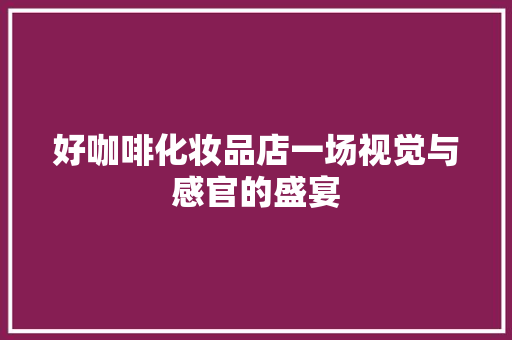 好咖啡化妆品店一场视觉与感官的盛宴